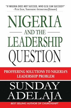 Nigeria and the Leadership Question: Proffering Solutions to Nigeria''s Leadership Problem 